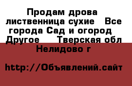 Продам дрова, лиственница,сухие - Все города Сад и огород » Другое   . Тверская обл.,Нелидово г.